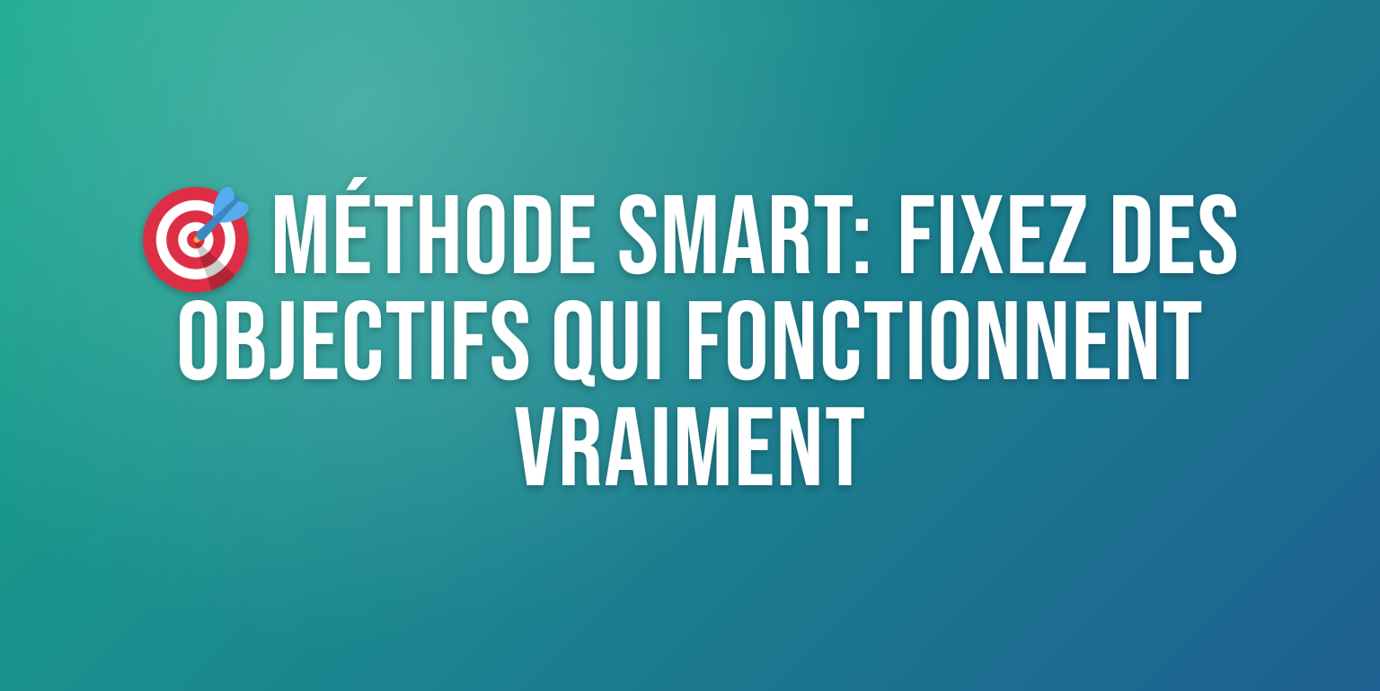 Méthode SMART : le Guide Complet pour Fixer des Objectifs qui Fonctionnent