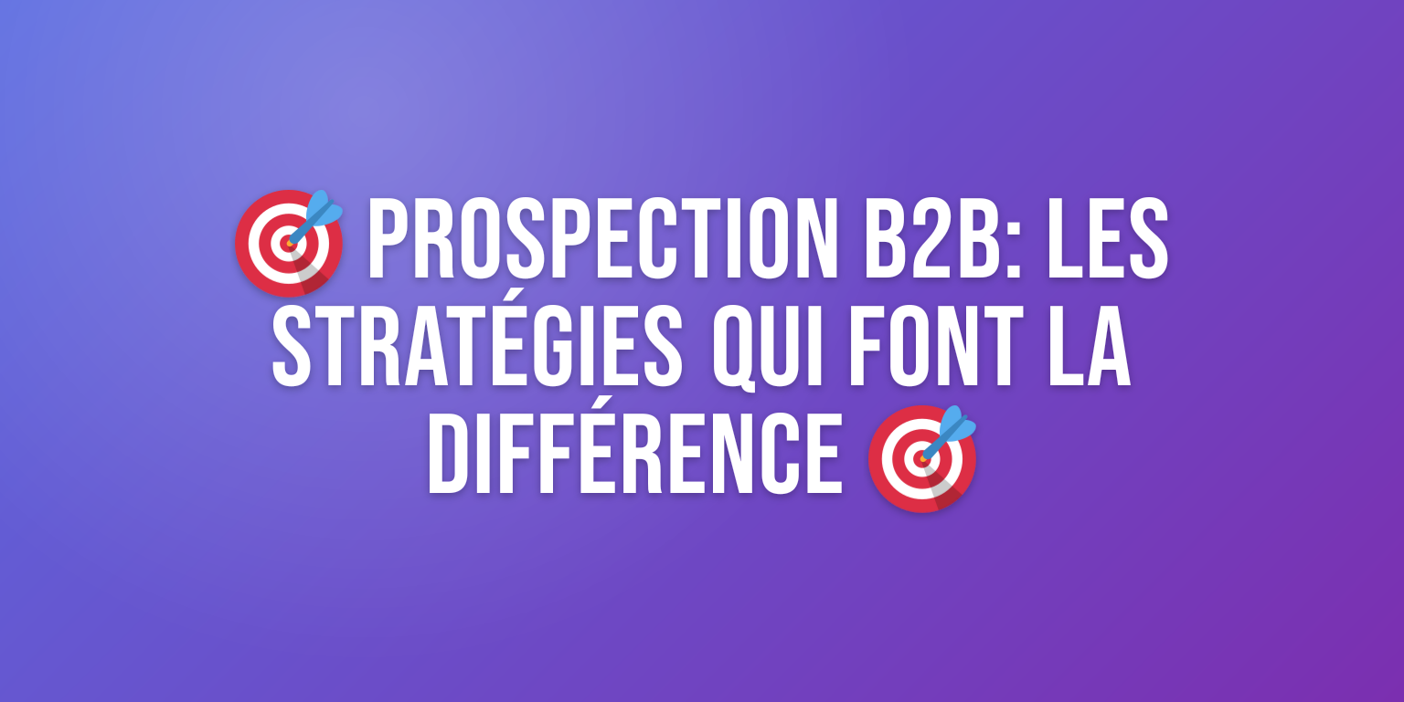Optimiser sa Prospection B2B : les Stratégies qui Font Vraiment la Différence