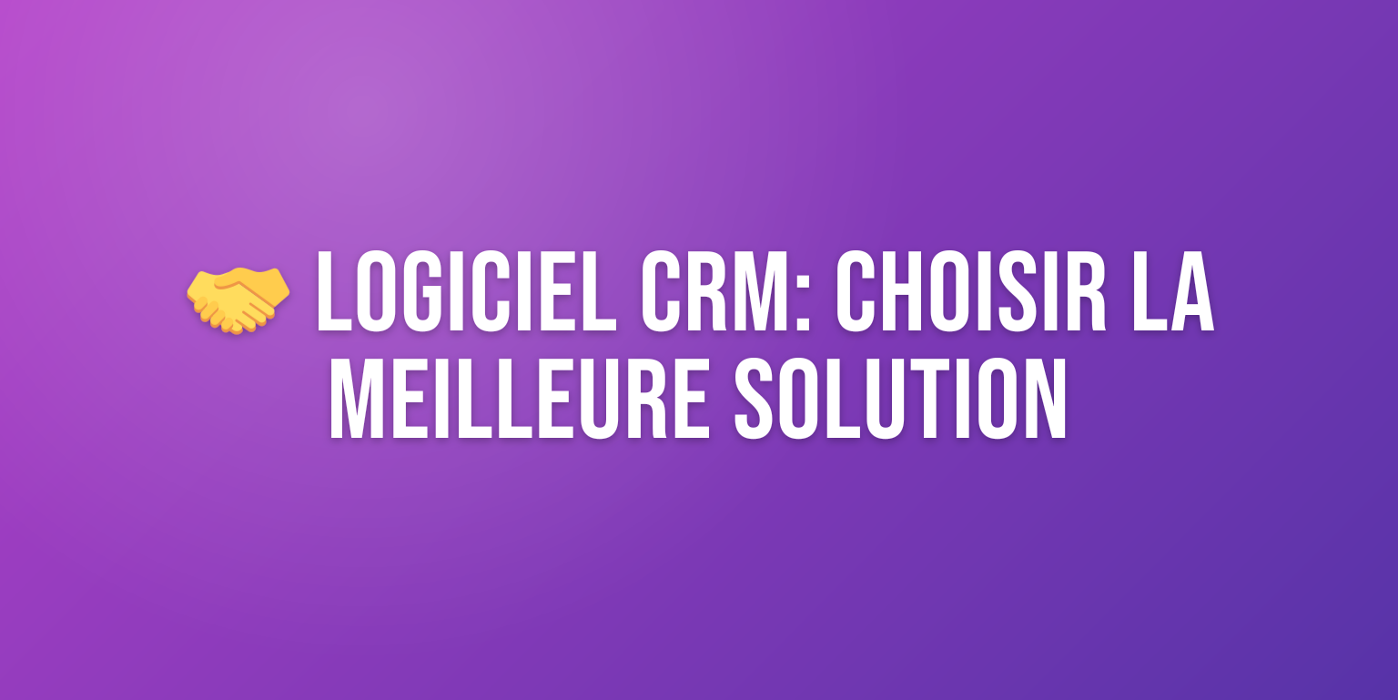 Logiciel CRM : le Guide Complet pour Choisir la Meilleure Solution