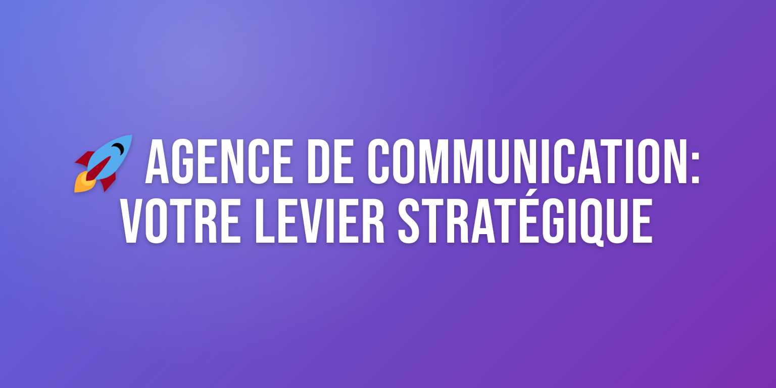 Agence de Communication : Votre Partenaire Stratégique pour une Visibilité Accrue