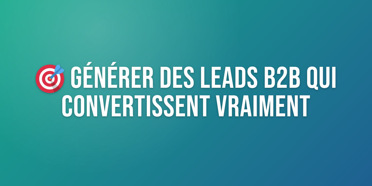 Générer des Leads B2B : les Stratégies qui Convertissent Vraiment