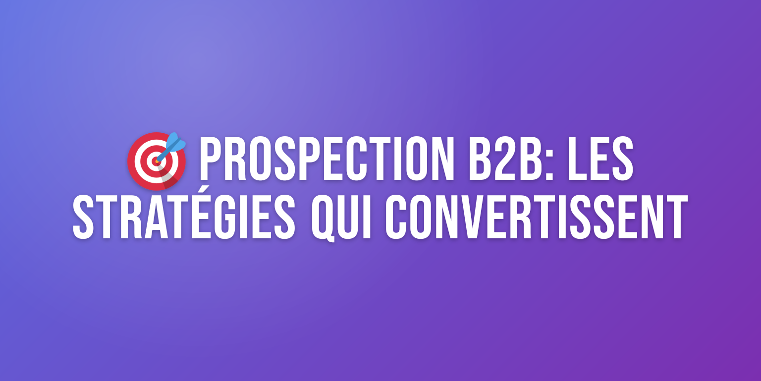 Prospection B2B Efficace : les Stratégies qui Convertissent en 2026