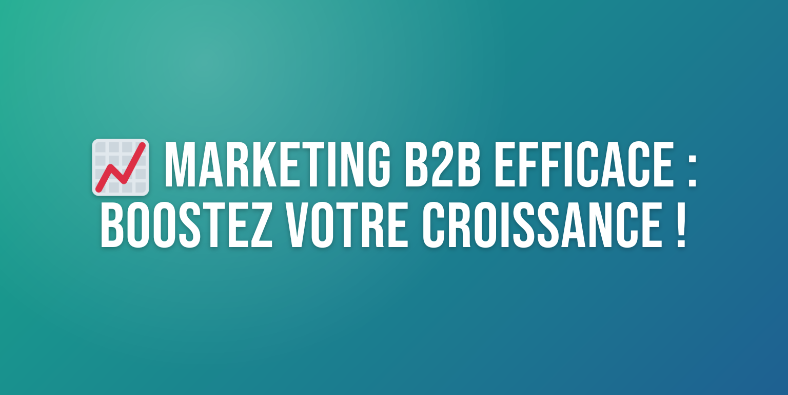 Boostez Votre Croissance avec un Marketing B2B Efficace : Le Guide Ultime