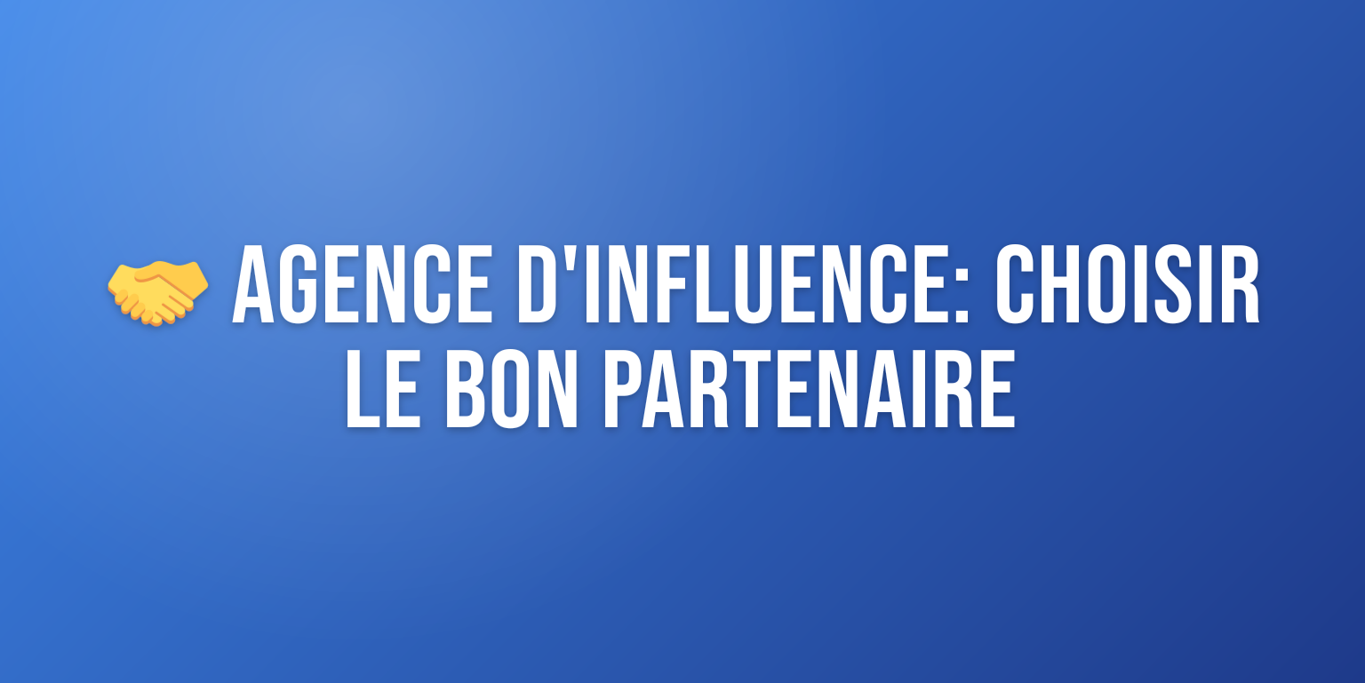 Agence Influence : Comment Choisir le Bon Partenaire pour votre Stratégie Marketing