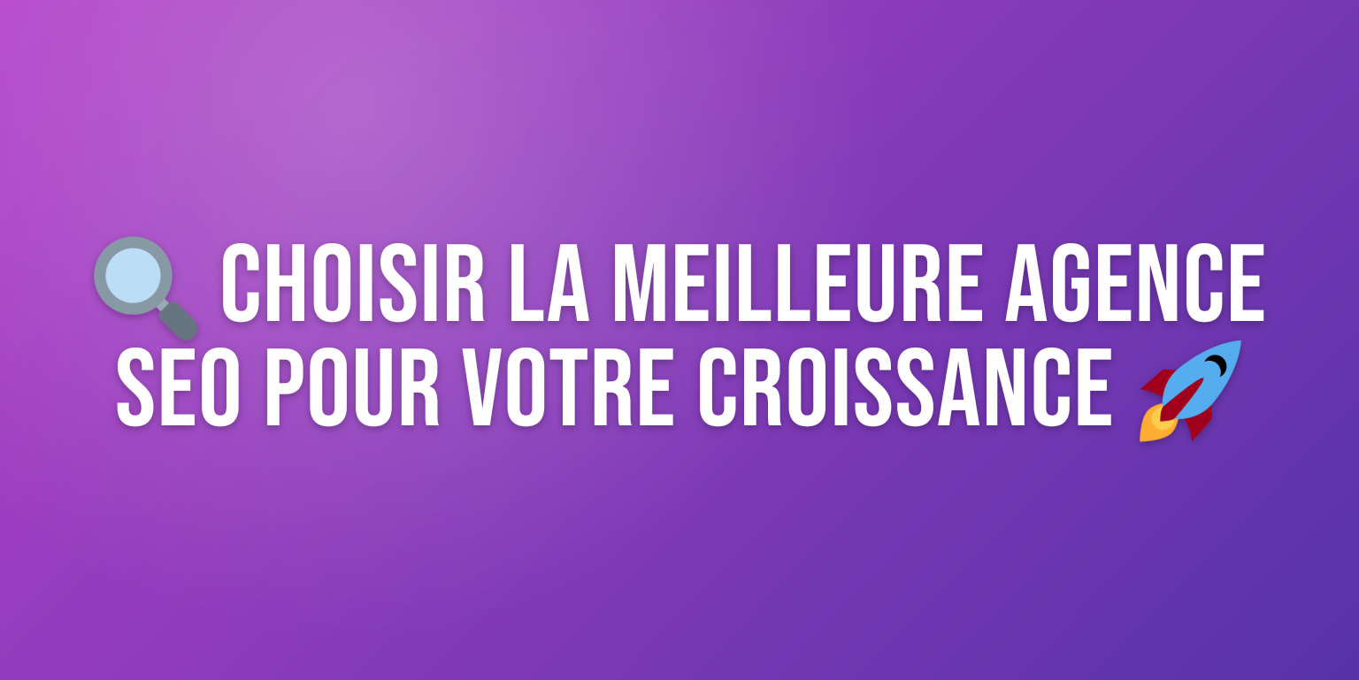 Agence de Référencement SEO : Comment Choisir le Meilleur Partenaire pour Votre Croissance