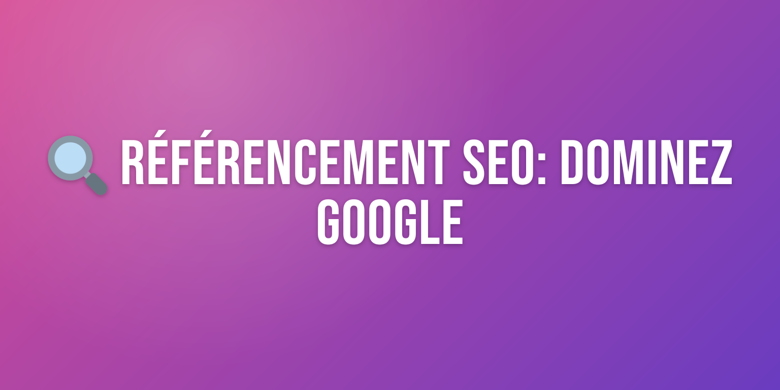 Référencement SEO : le Guide Complet pour Dominer Google