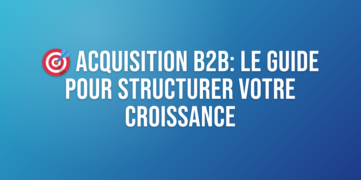Stratégie Acquisition Clients B2B : le Guide Complet pour Exploser vos Résultats