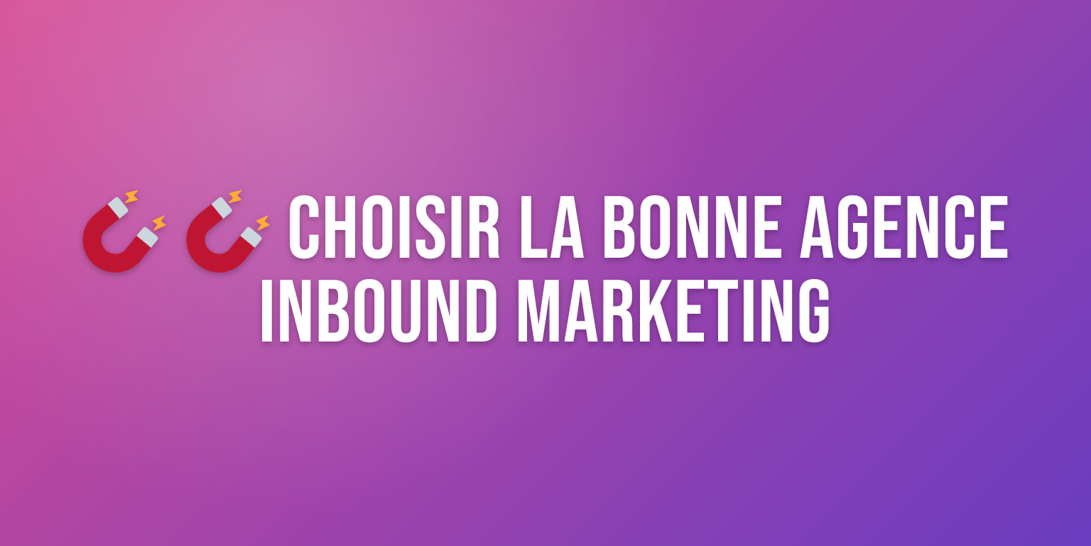 Agence Marketing Inbound : Comment Choisir le Bon Partenaire pour Votre Croissance