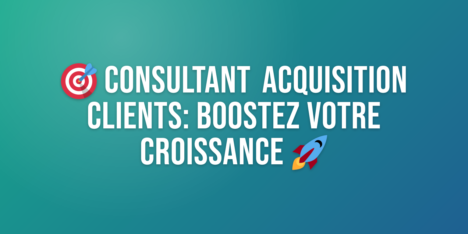 Consultant Acquisition Clients : Comment Booster votre Croissance en 2026