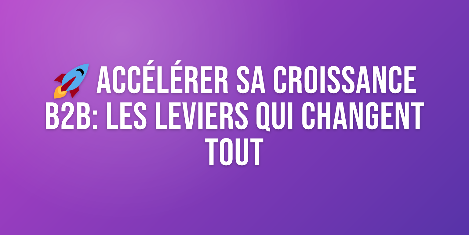 Accélérer la Croissance B2B : les Stratégies qui Font Vraiment la Différence