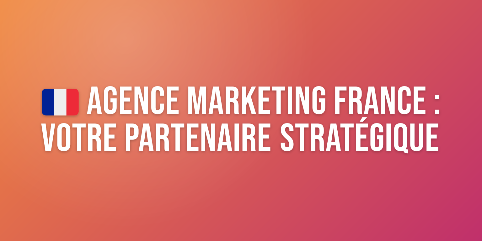 Agence Marketing France : Votre Partenaire Stratégique pour la Croissance Digitale