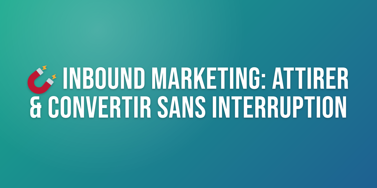 Inbound Marketing : la Stratégie Complète pour Attirer et Convertir vos Clients
