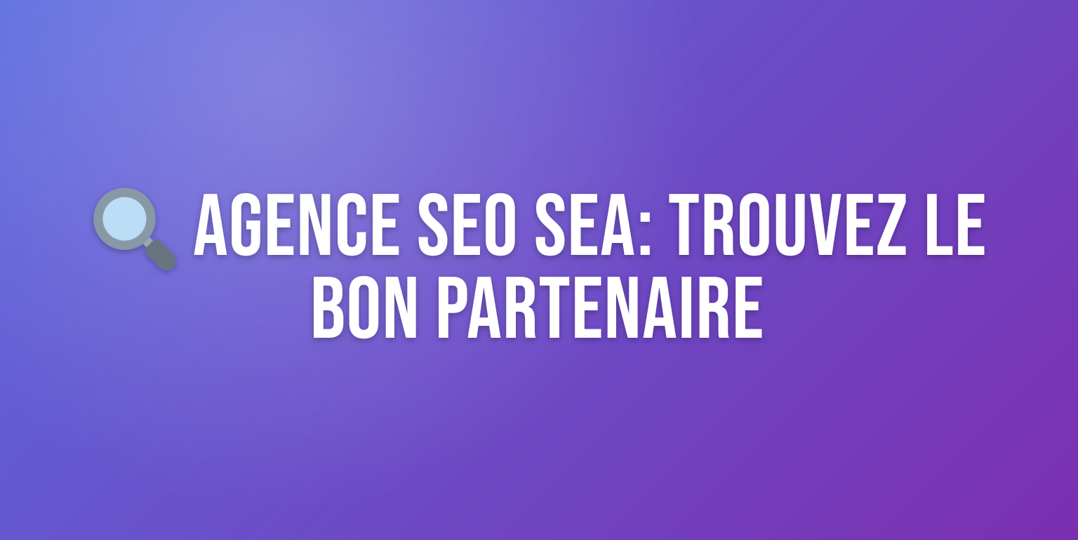 Agence SEO SEA : Comment Choisir le Meilleur Partenaire pour Booster votre Visibilité