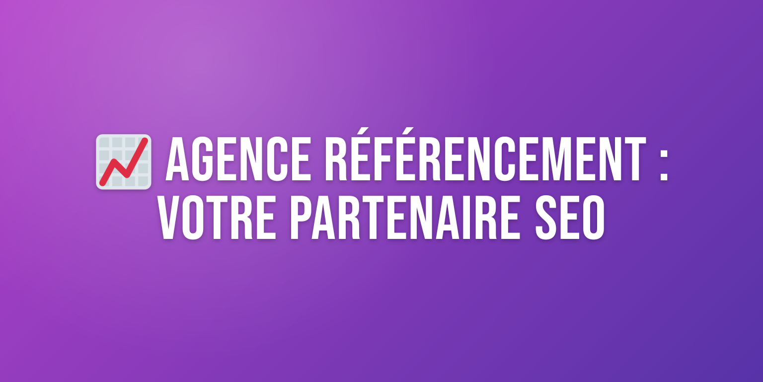 Agence Référencement : Votre Partenaire SEO pour un Trafic Organique Accru