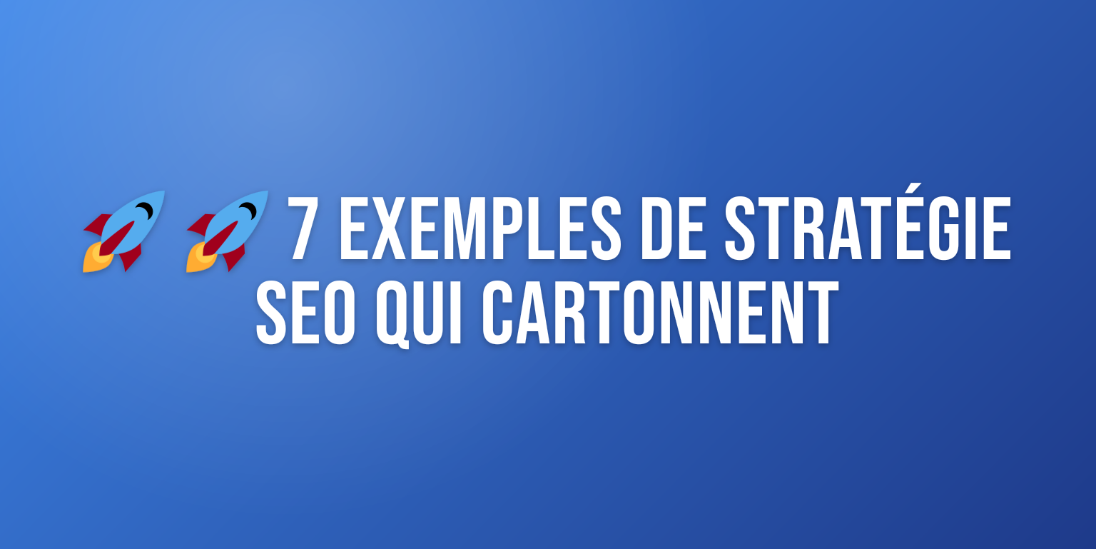 Stratégie SEO : 7 Exemples Concrets pour Booster votre Trafic Organique