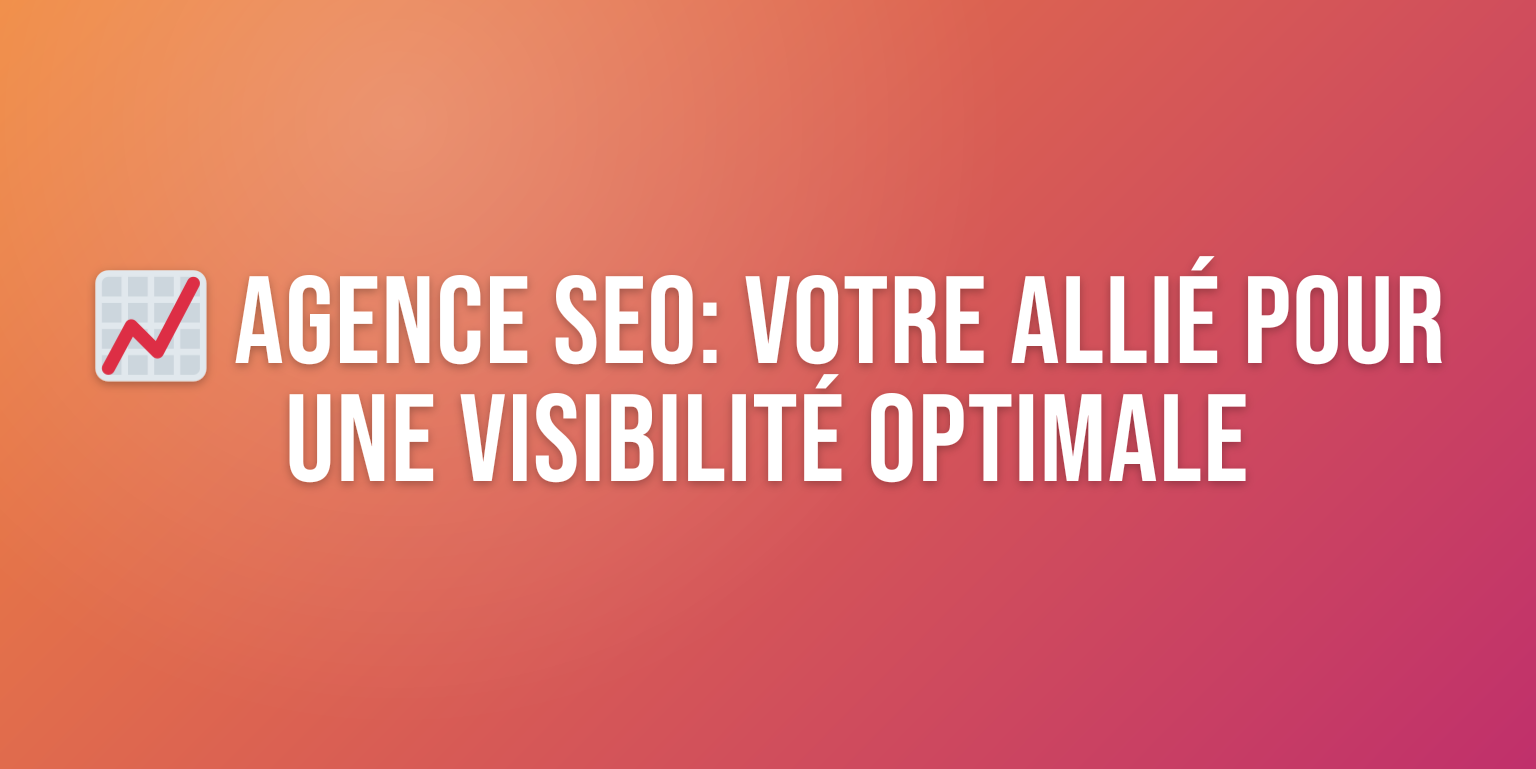 Agence de Référencement Web : Votre Partenaire pour une Visibilité Optimale