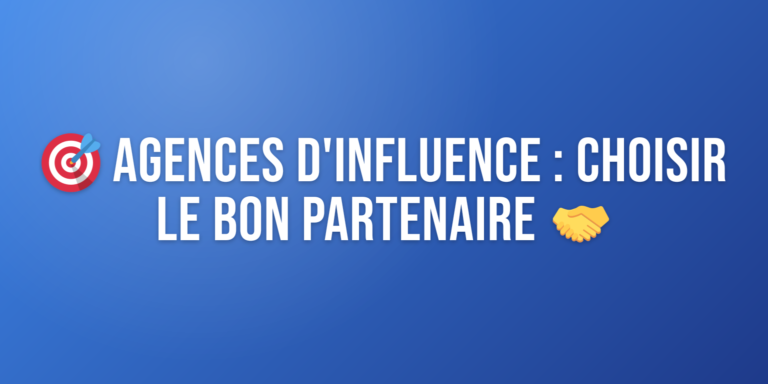 Agence d'Influence : Comment Choisir le Bon Partenaire pour vos Campagnes