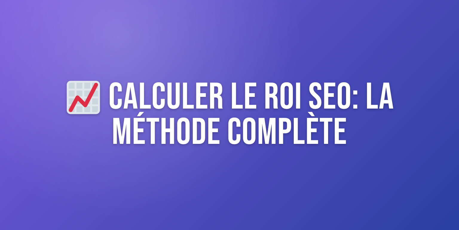 Calculer le ROI du Référencement : la Méthode Complète pour Mesurer vos Gains SEO