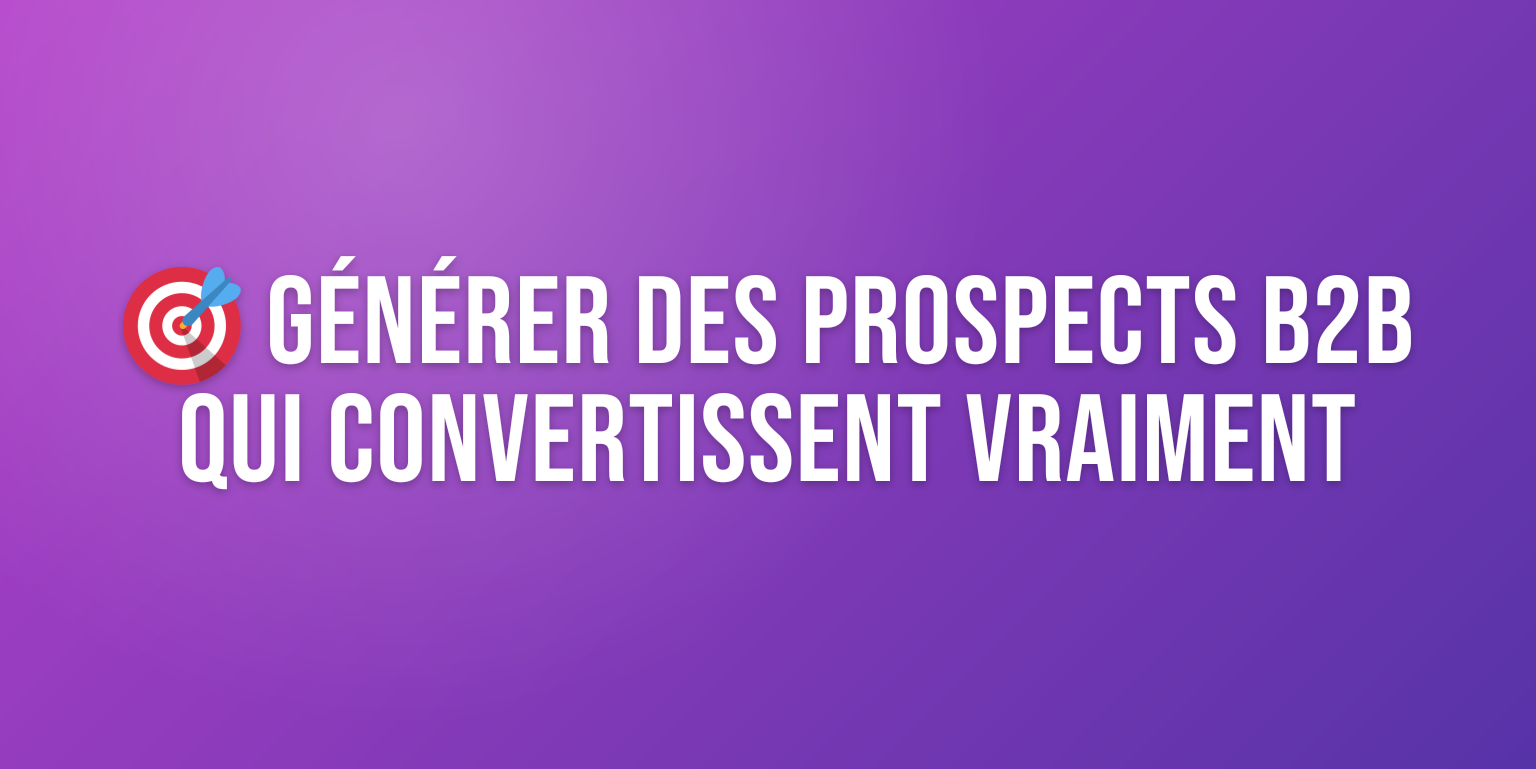 Générer des Prospects Qualifiés B2B : les Stratégies qui Convertissent Vraiment