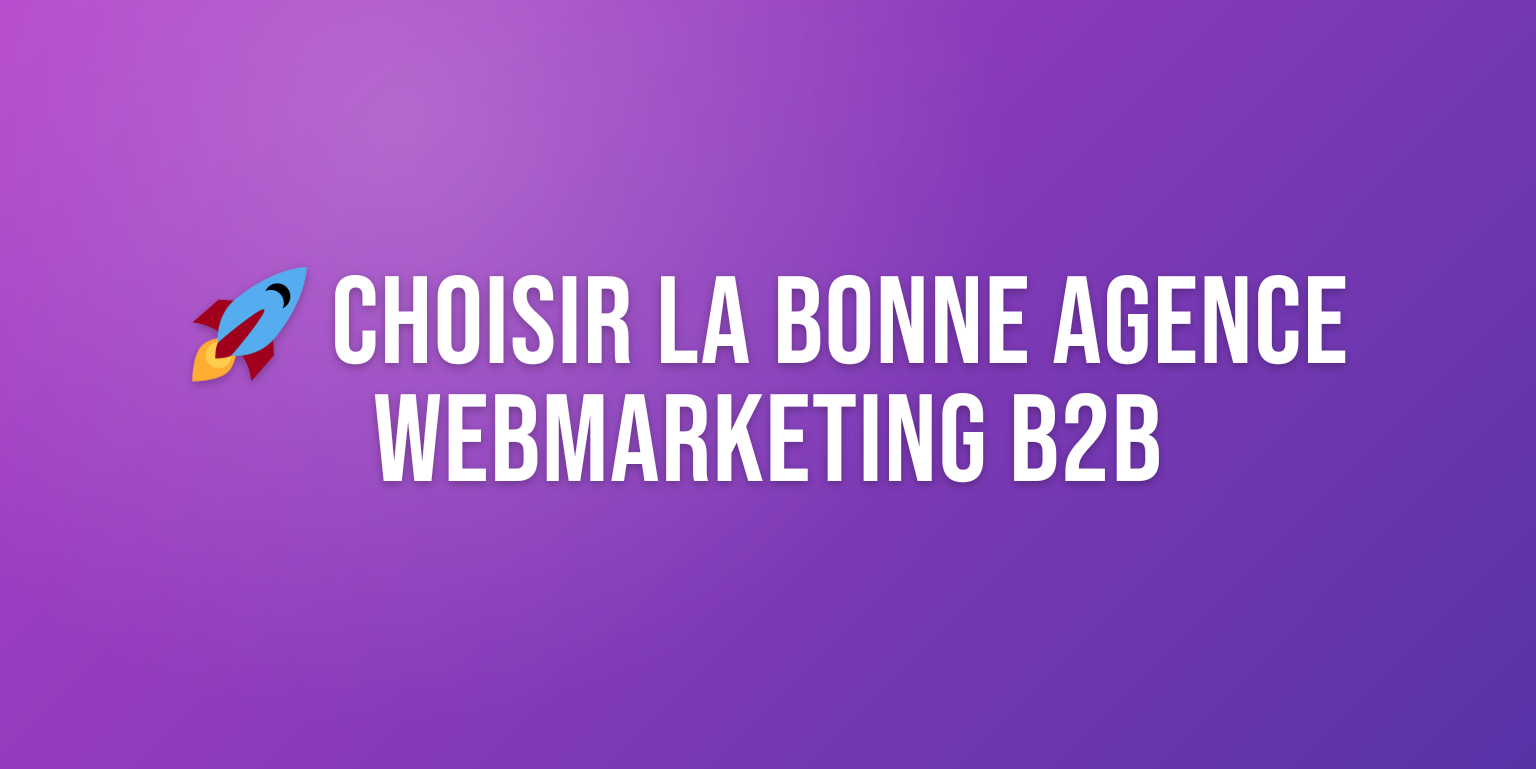Agence Webmarketing B2B : Comment Choisir le Bon Partenaire pour Booster votre Croissance