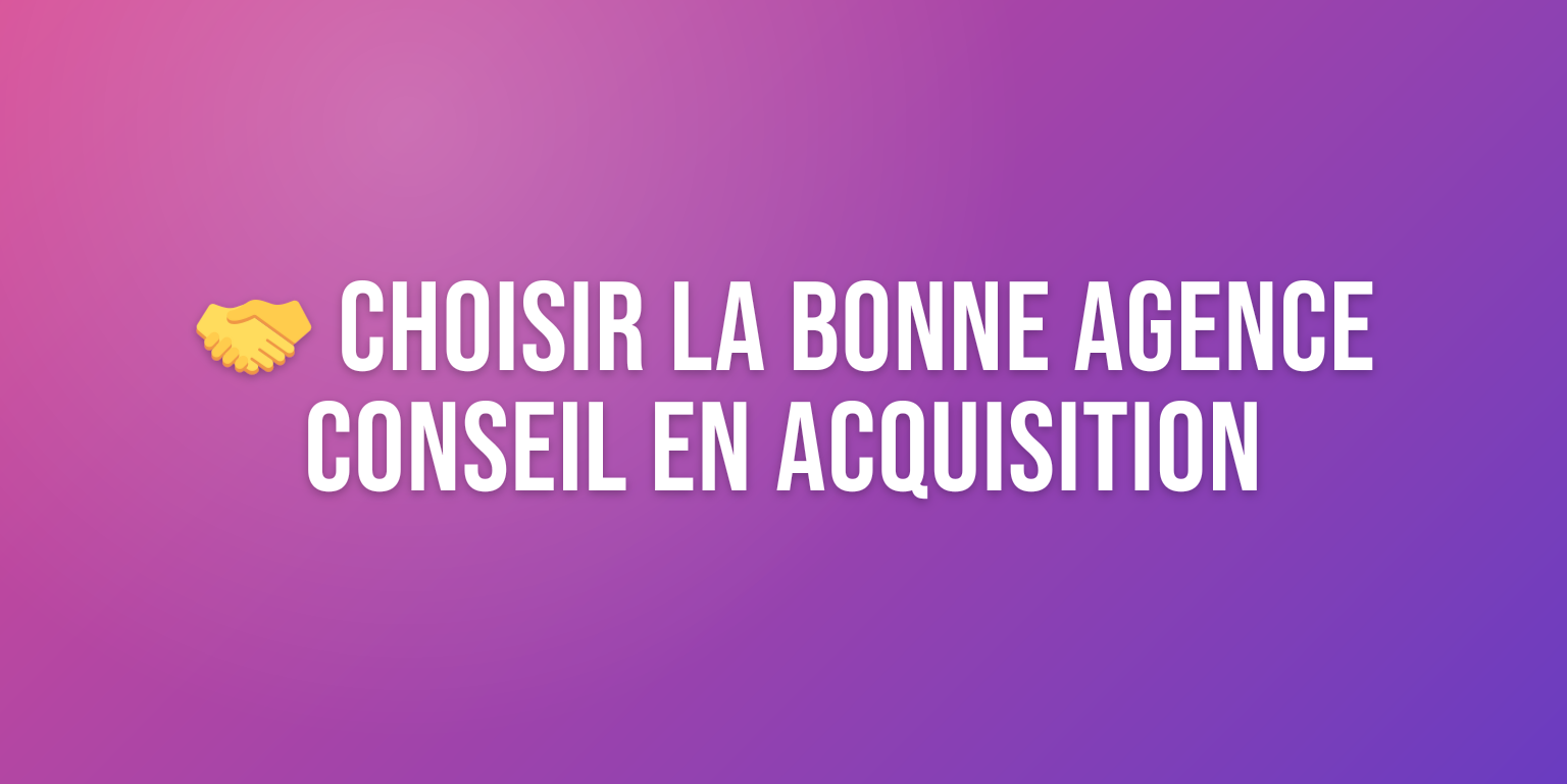 Agence Conseil Acquisition : Comment Choisir le Bon Partenaire pour Votre Croissance