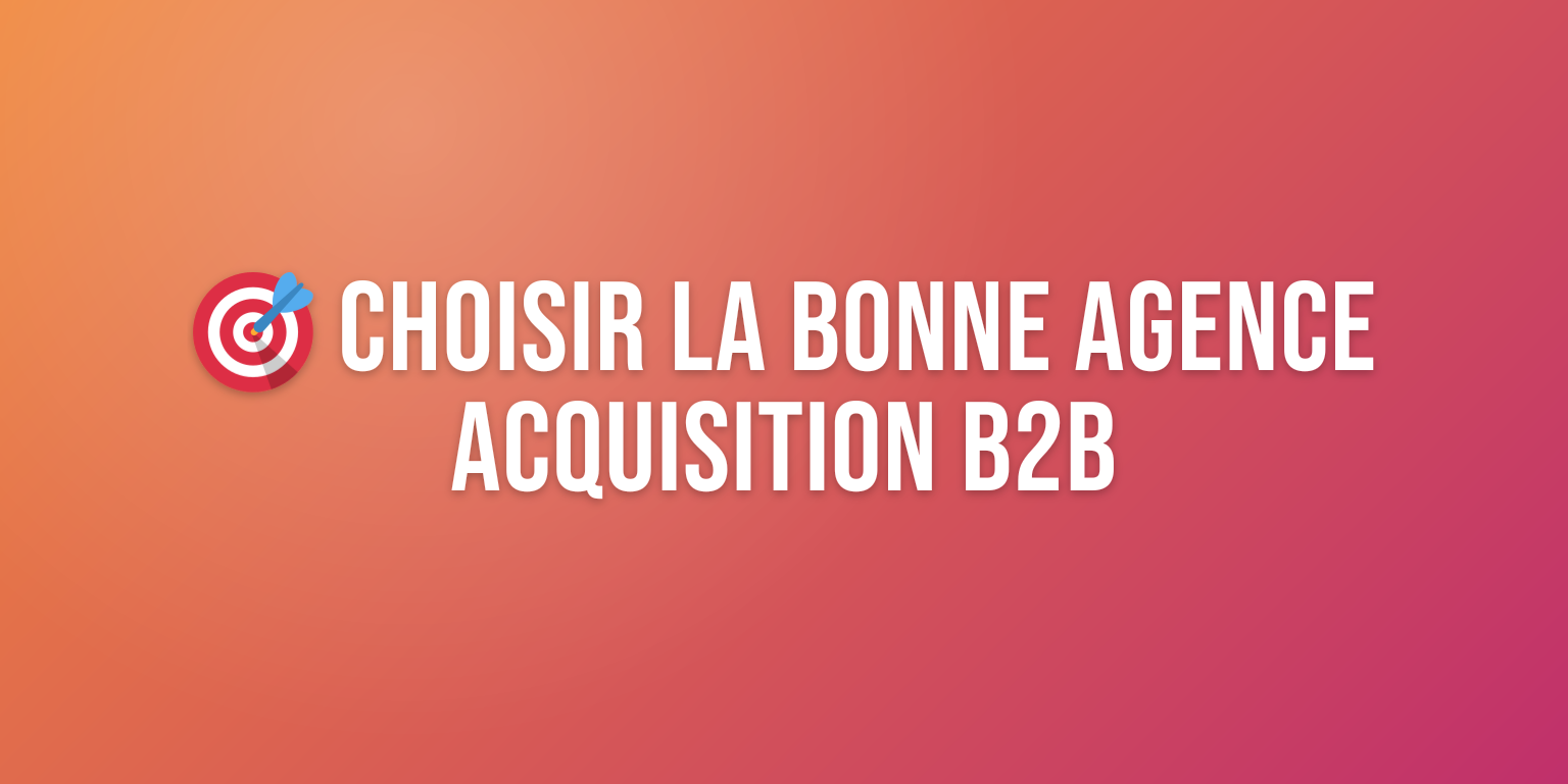 Agence Acquisition B2B : Comment Choisir le Bon Partenaire pour Accélérer votre Croissance