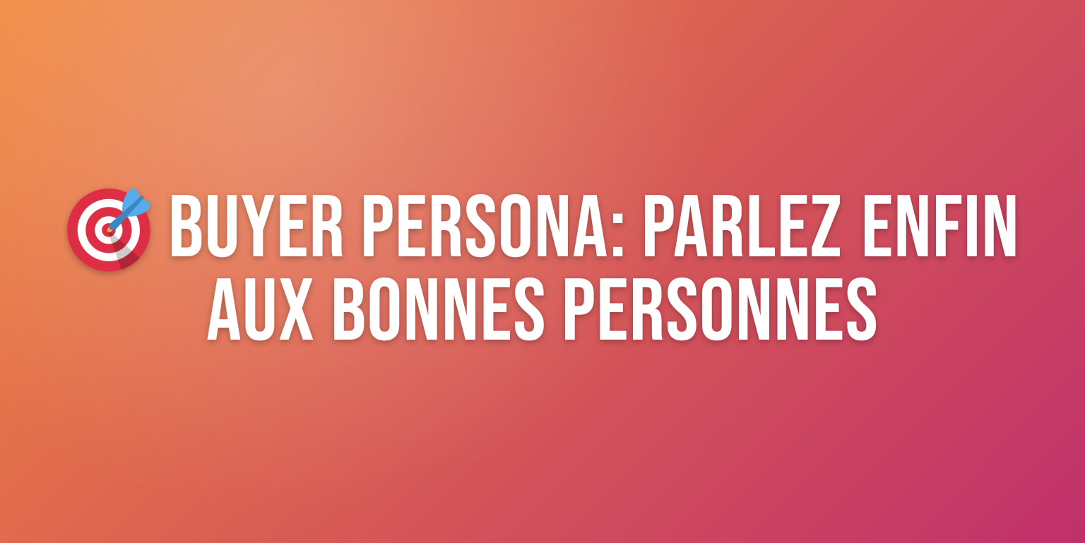 Buyer Persona : le Guide Complet pour Comprendre vos Clients Idéaux